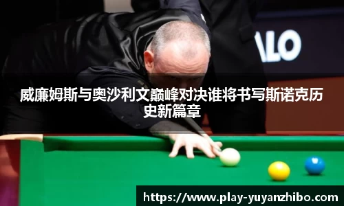 威廉姆斯与奥沙利文巅峰对决谁将书写斯诺克历史新篇章